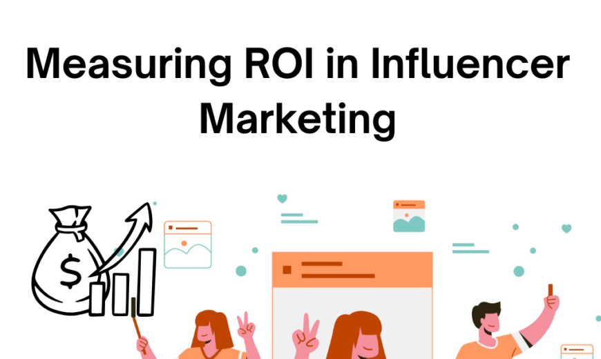 Measuring ROI in Influencer Marketing: Tools and Techniques
